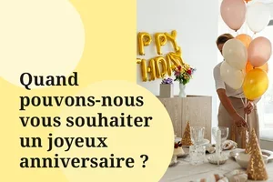 Quand pouvons-nous vous souhaiter un joyeux anniversaire ?